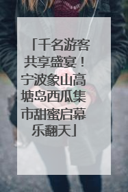 千名游客共享盛宴！宁波象山高塘岛西瓜集市甜蜜启幕乐翻天