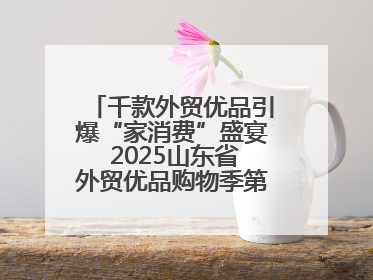 千款外贸优品引爆“家消费”盛宴 2025山东省外贸优品购物季第三期圆满收官