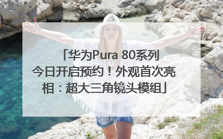 华为Pura 80系列今日开启预约！外观首次亮相：超大三角镜头模组
