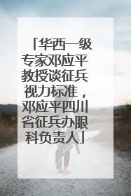 华西一级专家邓应平教授谈征兵视力标准，邓应平四川省征兵办眼科负责人