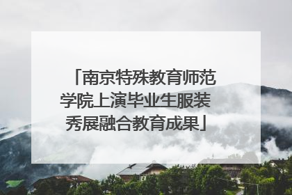 南京特殊教育师范学院上演毕业生服装秀展融合教育成果