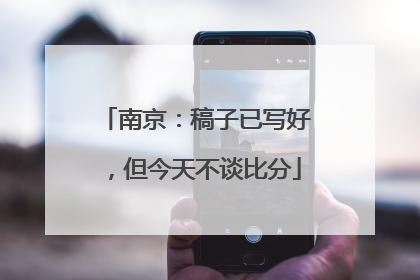 南京：稿子已写好，但今天不谈比分