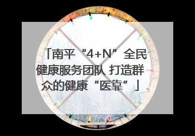 南平“4+N”全民健康服务团队 打造群众的健康“医靠”