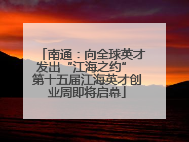 南通：向全球英才发出“江海之约” 第十五届江海英才创业周即将启幕