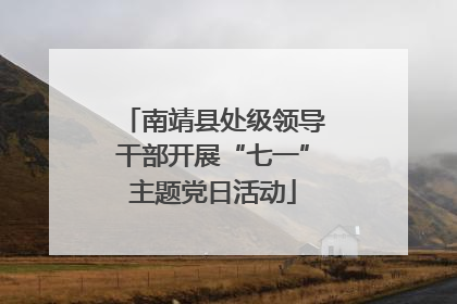 南靖县处级领导干部开展“七一”主题党日活动