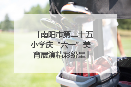 南阳市第二十五小学庆“六一”美育展演精彩纷呈