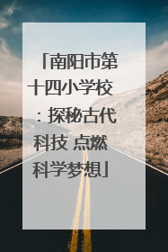 南阳市第十四小学校：探秘古代科技 点燃科学梦想