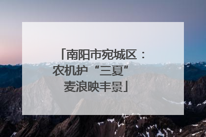南阳市宛城区：农机护“三夏” 麦浪映丰景