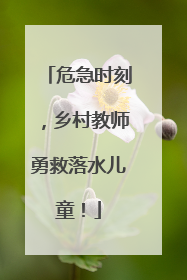 危急时刻，乡村教师勇救落水儿童！