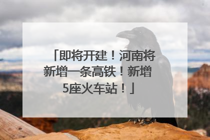 即将开建！河南将新增一条高铁！新增5座火车站！
