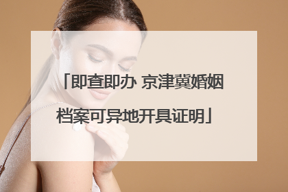 即查即办 京津冀婚姻档案可异地开具证明