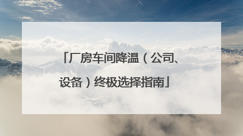 厂房车间降温（公司、设备）终极选择指南