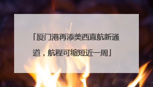 厦门港再添美西直航新通道，航程可缩短近一周