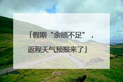 假期“余额不足”，返程天气预报来了