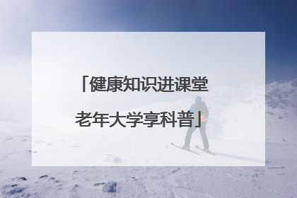 健康知识进课堂 老年大学享科普