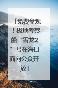 免费参观！极地考察船“雪龙2”号在海口面向公众开放