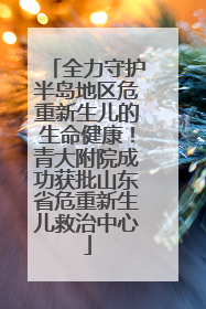 全力守护半岛地区危重新生儿的生命健康！青大附院成功获批山东省危重新生儿救治中心