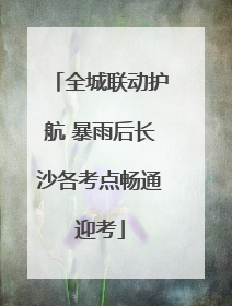 全城联动护航 暴雨后长沙各考点畅通迎考
