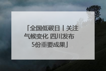 全国低碳日丨关注气候变化 四川发布5份重要成果