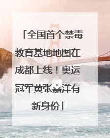 全国首个禁毒教育基地地图在成都上线！奥运冠军黄张嘉洋有新身份