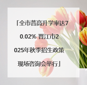 全市普高升学率达70.02% 晋江市2025年秋季招生政策现场咨询会举行
