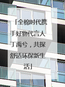 全棉时代携手好物代言人丁禹兮，共探舒适环保新生活