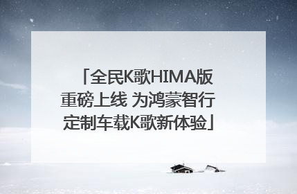 全民K歌HIMA版重磅上线 为鸿蒙智行定制车载K歌新体验