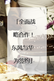 全面战略合作！东风与华为签约