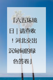 六五环境日｜请查收！河北交出沉甸甸的绿色答卷