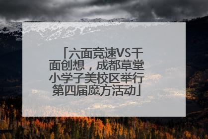 六面竞速VS千面创想，成都草堂小学子美校区举行第四届魔方活动