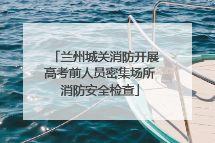 兰州城关消防开展高考前人员密集场所消防安全检查