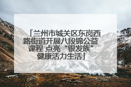 兰州市城关区东岗西路街道开展八段锦公益课程 点亮“银发族”健康活力生活