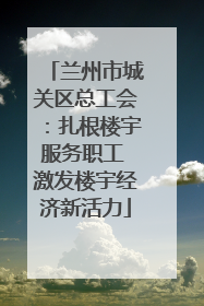 兰州市城关区总工会：扎根楼宇服务职工 激发楼宇经济新活力