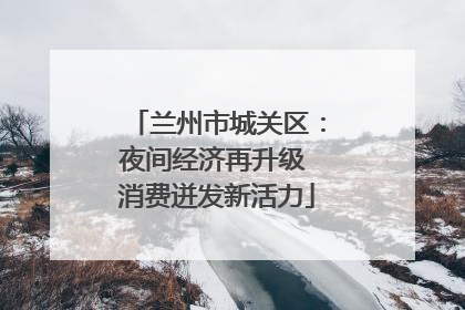 兰州市城关区：夜间经济再升级 消费迸发新活力