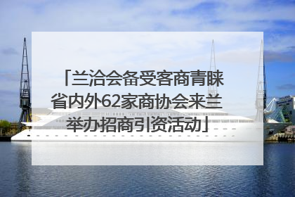 兰洽会备受客商青睐 省内外62家商协会来兰举办招商引资活动