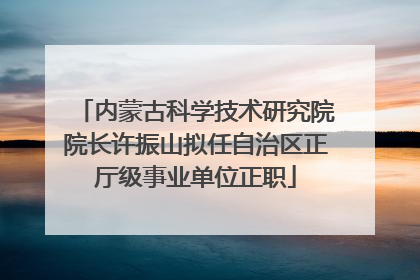 内蒙古科学技术研究院院长许振山拟任自治区正厅级事业单位正职