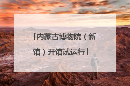 内蒙古博物院（新馆）开馆试运行