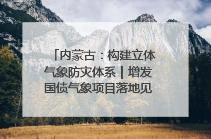 内蒙古：构建立体气象防灾体系｜增发国债气象项目落地见效系列报道