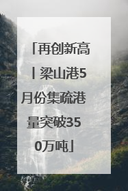 再创新高丨梁山港5月份集疏港量突破350万吨