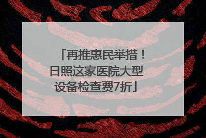 再推惠民举措！日照这家医院大型设备检查费7折