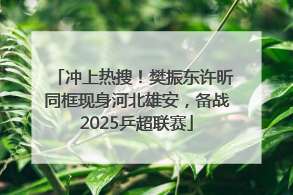 冲上热搜！樊振东许昕同框现身河北雄安，备战2025乒超联赛