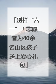 别样“六一”！志愿者为40余名山区孩子送上爱心礼包