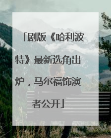 剧版《哈利波特》最新选角出炉，马尔福饰演者公开