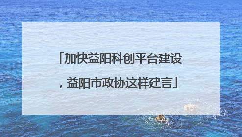 加快益阳科创平台建设，益阳市政协这样建言