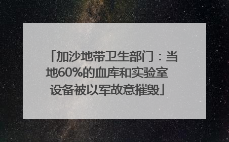 加沙地带卫生部门：当地60%的血库和实验室设备被以军故意摧毁