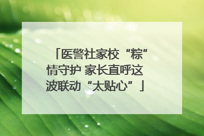 医警社家校“粽”情守护 家长直呼这波联动“太贴心”