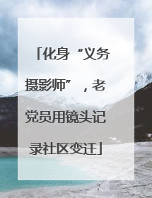 化身“义务摄影师”，老党员用镜头记录社区变迁