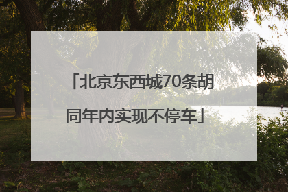 北京东西城70条胡同年内实现不停车