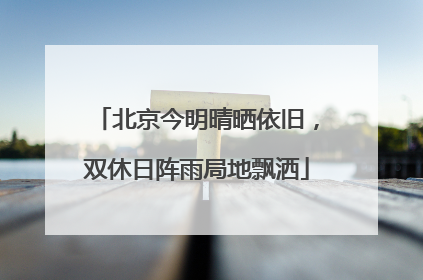 北京今明晴晒依旧，双休日阵雨局地飘洒