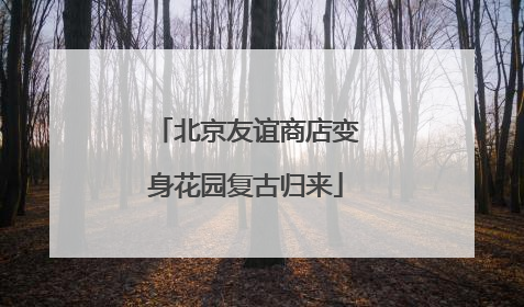 北京友谊商店变身花园复古归来